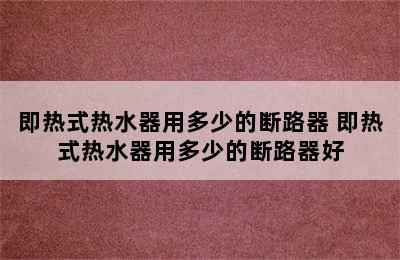 即热式热水器用多少的断路器 即热式热水器用多少的断路器好